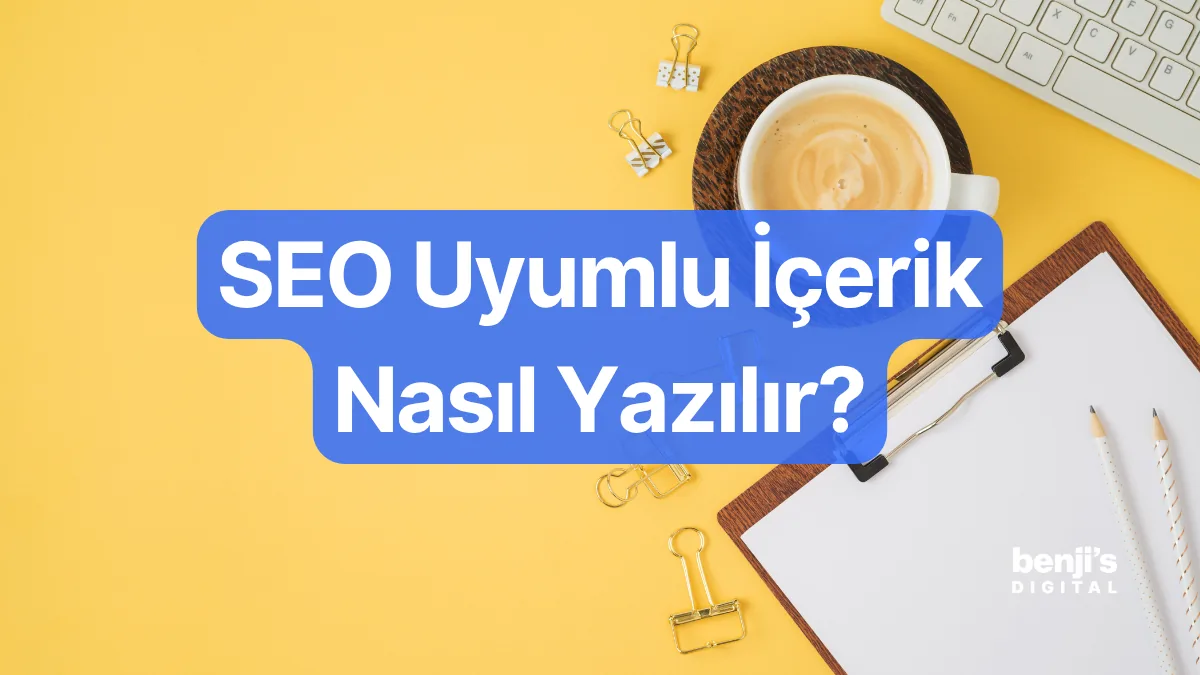 SEO uyumlu içerik nasıl yazılır — Benji's Digital rehberi